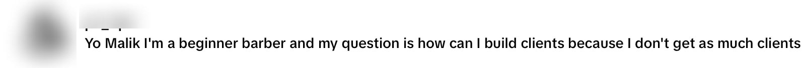 Yo Malik I'm a beginner barber and my question is how can I build clients because I don't get as much clients