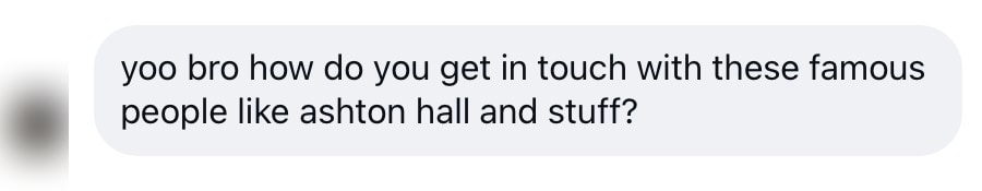 yoo bro how do you get in touch with these famous people like ashton hall and stuff?
